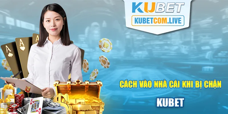 Cách Vào KUBET Khi Bị Chặn Thành Công 100% Cho Người Mới