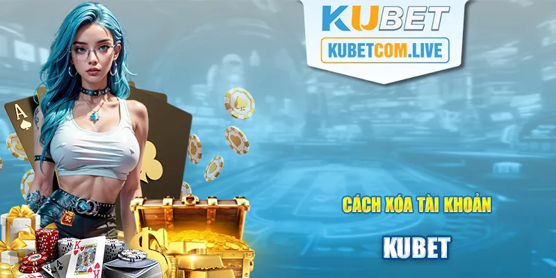 Xóa Tài Khoản Kubet - Hướng Dẫn Cách Xóa Mới Nhất Năm 2024