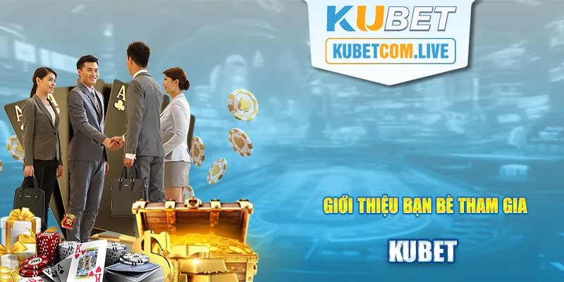 Giới Thiệu Bạn Bè Nhận Thưởng Khủng Liền Tay Tại Kubet