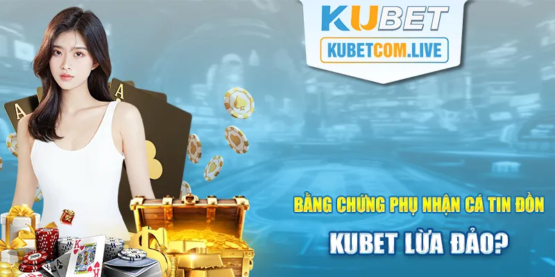 Bằng chứng phủ nhận các tin đồn thất thiệt về Kubet