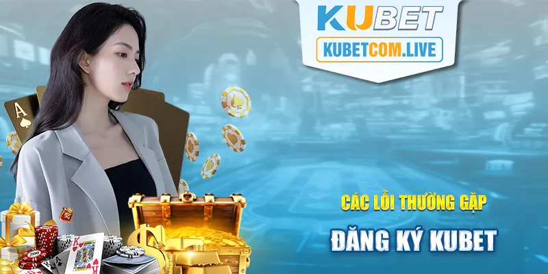 Các lỗi thường gặp khi thực hiện tạo tài khoản Kubet