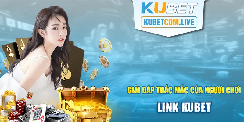 Một số câu hỏi thường gặp khi truy cập link kubet từ người chơi